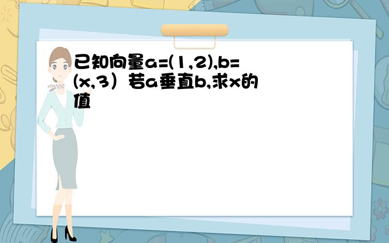 已知向量a=(1,2),b=(x,3）若a垂直b,求x的值