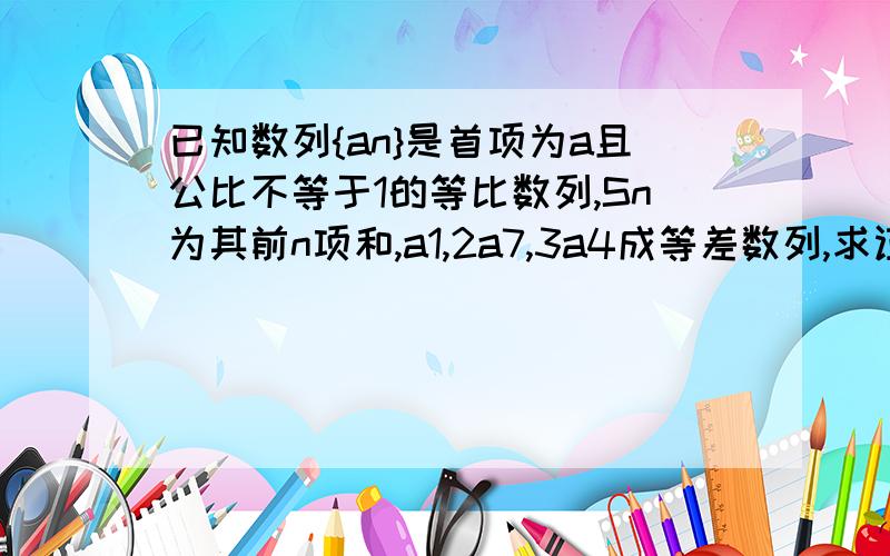 已知数列{an}是首项为a且公比不等于1的等比数列,Sn为其前n项和,a1,2a7,3a4成等差数列,求证：12S3,S