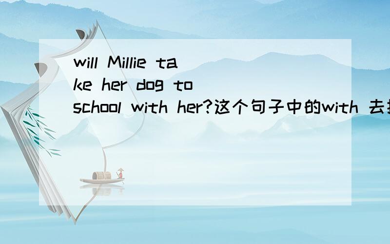 will Millie take her dog to school with her?这个句子中的with 去掉不行吗