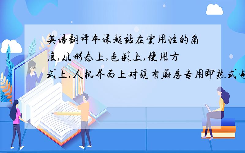 英语翻译本课题站在实用性的角度,从形态上,色彩上,使用方式上,人机界面上对现有厨房专用即热式电热水器的设计弊端进行了分析