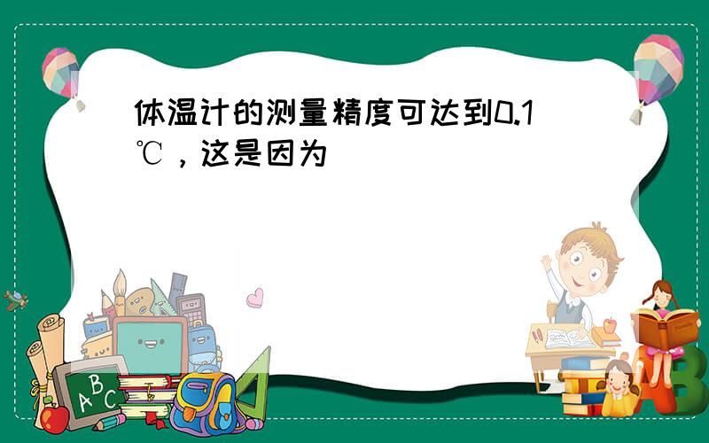 体温计的测量精度可达到0.1℃，这是因为（　　）