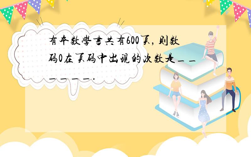 有本数学书共有600页，则数码0在页码中出现的次数是______．