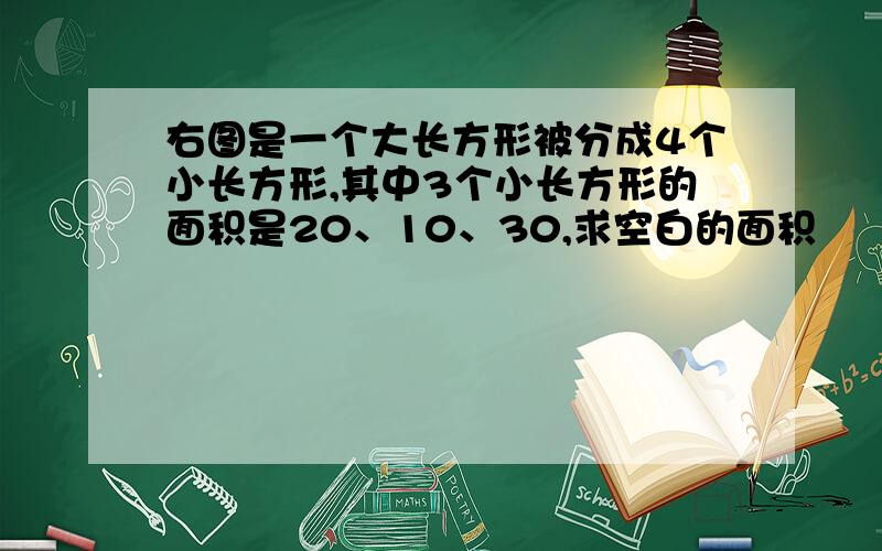 右图是一个大长方形被分成4个小长方形,其中3个小长方形的面积是20、10、30,求空白的面积