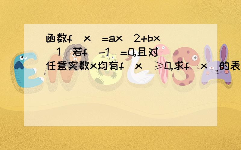 函数f(x)=ax^2+bx（1）若f(-1)=0,且对任意实数x均有f（x）≥0,求f(x)的表达式