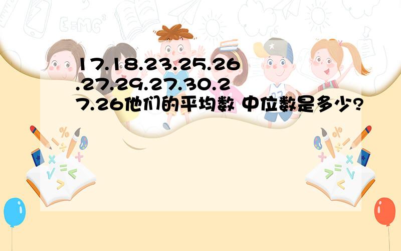 17.18.23.25.26.27.29.27.30.27.26他们的平均数 中位数是多少?