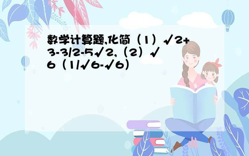 数学计算题,化简（1）√2+3-3/2-5√2,（2）√6（1/√6-√6）