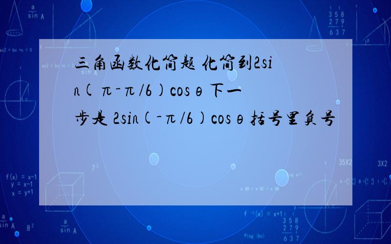 三角函数化简题 化简到2sin(π-π/6)cosθ下一步是 2sin(-π/6)cosθ括号里负号