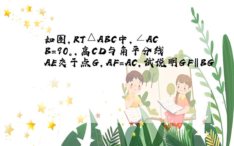 如图,RT△ABC中,∠ACB=90°,高CD与角平分线AE交于点G,AF=AC,试说明GF‖BG