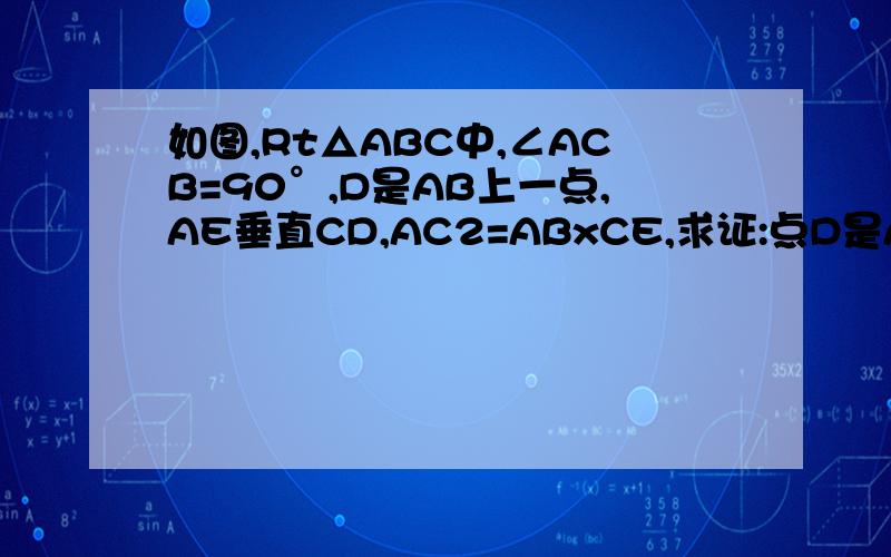 如图,Rt△ABC中,∠ACB=90°,D是AB上一点,AE垂直CD,AC2=ABxCE,求证:点D是AB中点