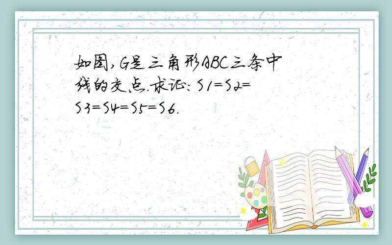 如图,G是三角形ABC三条中线的交点.求证：S1=S2=S3=S4=S5=S6.