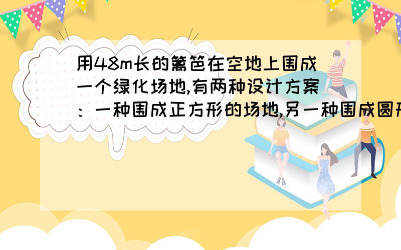 用48m长的篱笆在空地上围成一个绿化场地,有两种设计方案：一种围成正方形的场地,另一种围成圆形的场地.