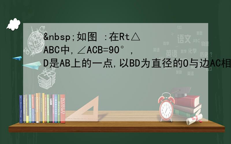  如图 :在Rt△ABC中,∠ACB=90°,D是AB上的一点,以BD为直径的O与边AC相切点E,连接DE并延