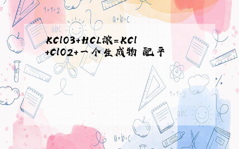 KClO3+HCL浓=KCl+ClO2+一个生成物 配平