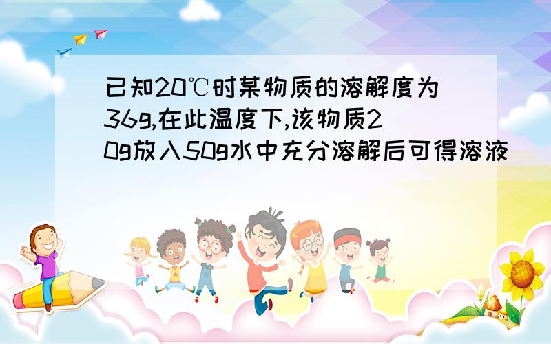 已知20℃时某物质的溶解度为36g,在此温度下,该物质20g放入50g水中充分溶解后可得溶液___g