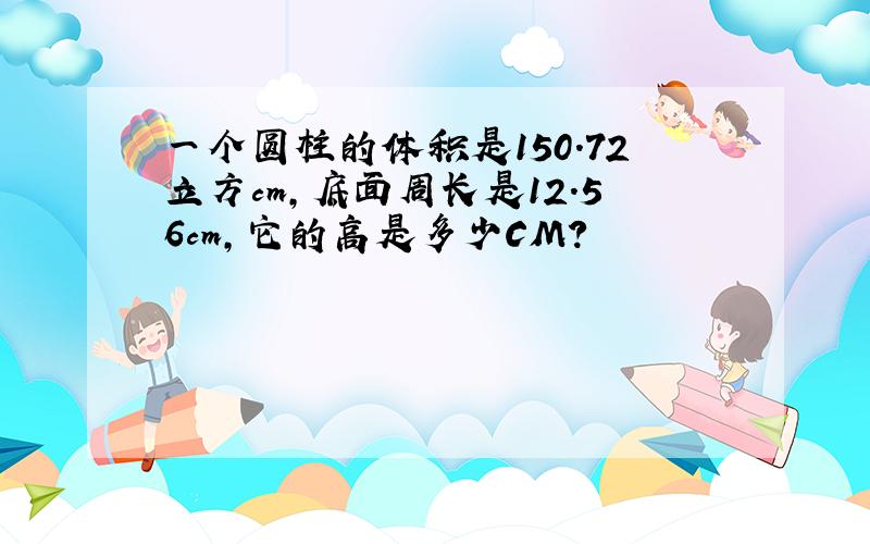 一个圆柱的体积是150.72立方cm,底面周长是12.56cm,它的高是多少CM?