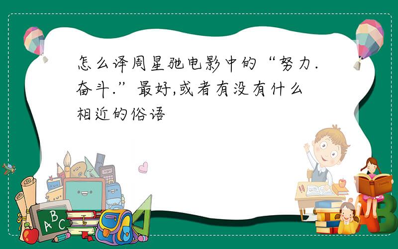 怎么译周星驰电影中的“努力.奋斗.”最好,或者有没有什么相近的俗语