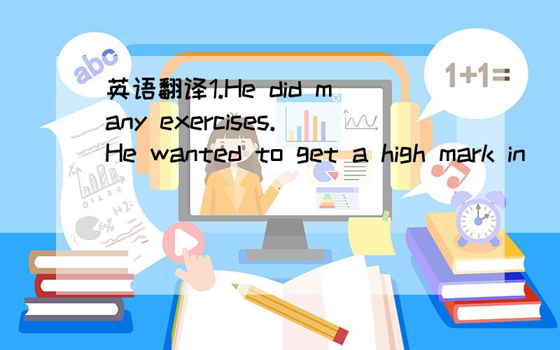 英语翻译1.He did many exercises.He wanted to get a high mark in