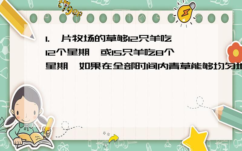 1.一片牧场的草够12只羊吃12个星期,或15只羊吃8个星期,如果在全部时间内青草能够均匀地生长,那么,这块牧场6个星期