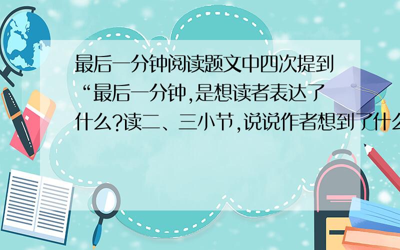 最后一分钟阅读题文中四次提到“最后一分钟,是想读者表达了什么?读二、三小节,说说作者想到了什么读了这首诗,你懂得了什么?