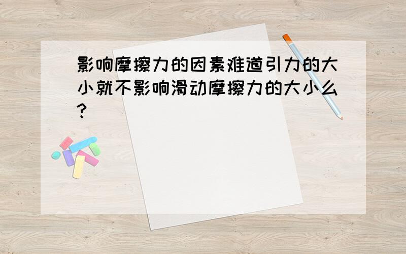 影响摩擦力的因素难道引力的大小就不影响滑动摩擦力的大小么?