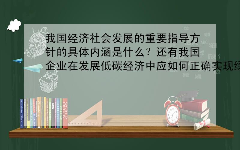 我国经济社会发展的重要指导方针的具体内涵是什么？还有我国企业在发展低碳经济中应如何正确实现绿色转型的目标？请尽量简短一些