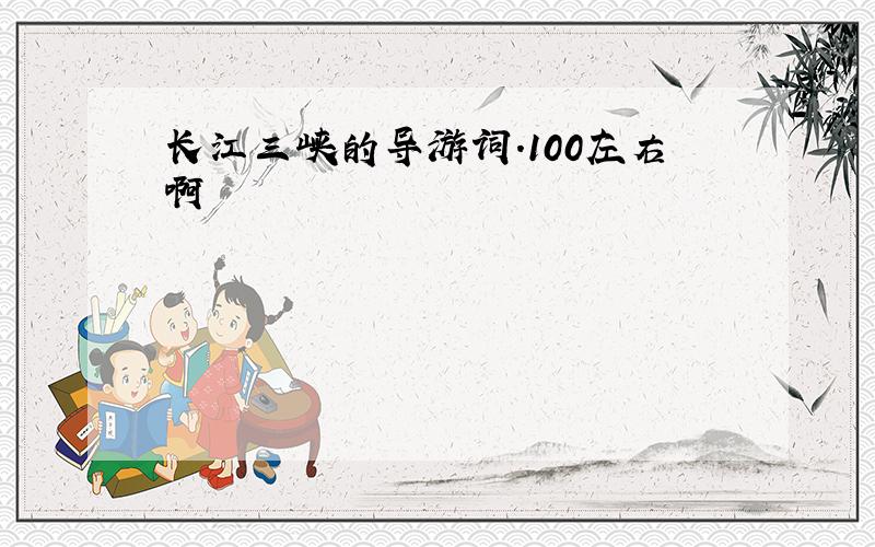 长江三峡的导游词.100左右啊