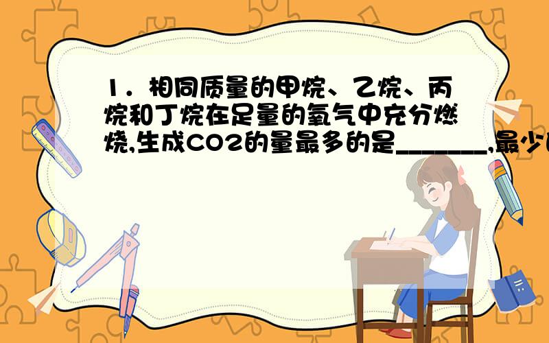 1．相同质量的甲烷、乙烷、丙烷和丁烷在足量的氧气中充分燃烧,生成CO2的量最多的是_______,最少的是_______