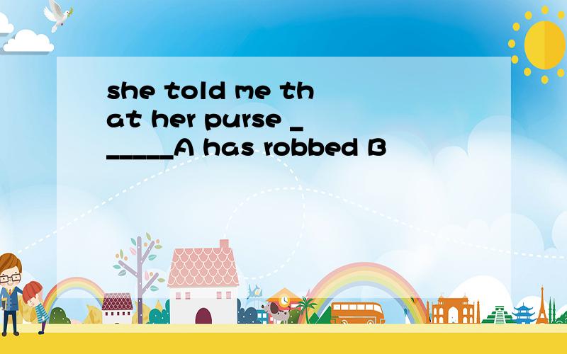 she told me that her purse ______A has robbed B