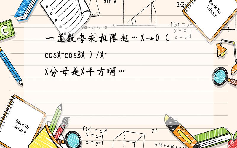 一道数学求极限题…X→0 (cosX－cos3X)/X·X分母是X平方啊…