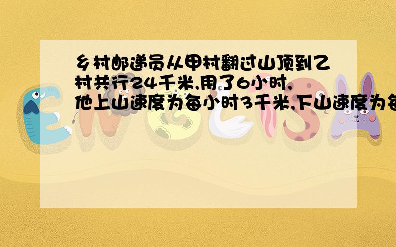 乡村邮递员从甲村翻过山顶到乙村共行24千米,用了6小时,他上山速度为每小时3千米,下山速度为每小时5千米,