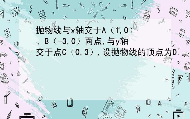 抛物线与x轴交于A（1,0）、B（-3,0）两点,与y轴交于点C（0,3）,设抛物线的顶点为D.