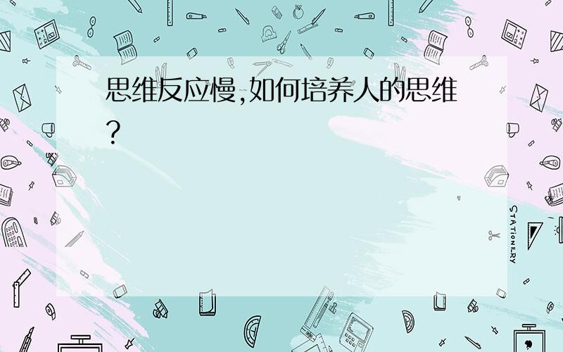 思维反应慢,如何培养人的思维?