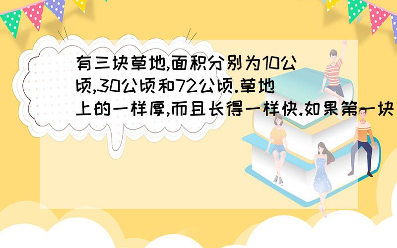 有三块草地,面积分别为10公顷,30公顷和72公顷.草地上的一样厚,而且长得一样快.如果第一块草地饲养12头牛,可维持4