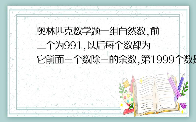 奥林匹克数学题一组自然数,前三个为991,以后每个数都为它前面三个数除三的余数,第1999个数是多少?