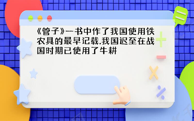 《管子》一书中作了我国使用铁农具的最早记载.我国迟至在战国时期已使用了牛耕