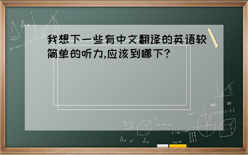 我想下一些有中文翻译的英语较简单的听力,应该到哪下?