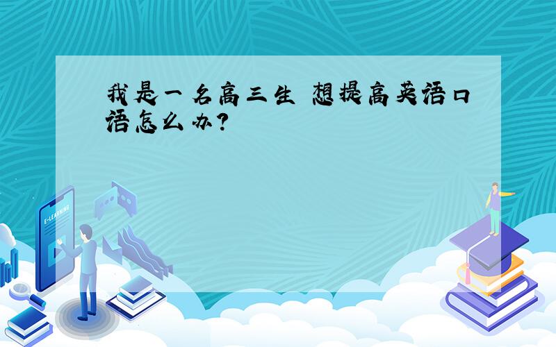 我是一名高三生 想提高英语口语怎么办?