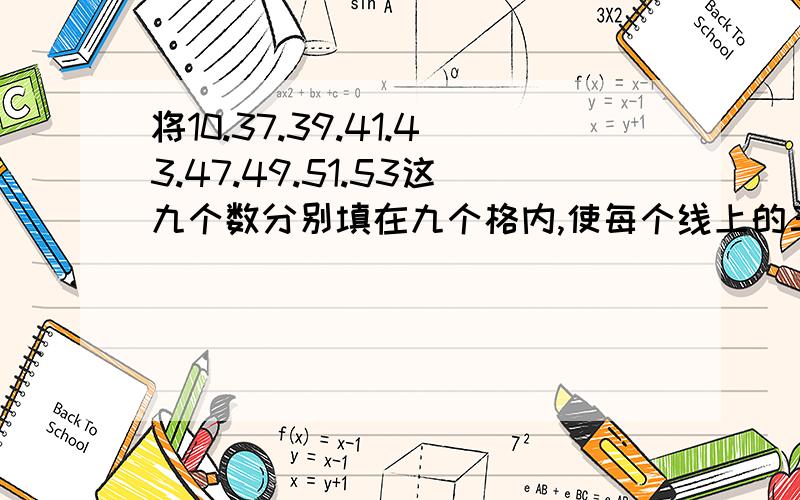 将10.37.39.41.43.47.49.51.53这九个数分别填在九个格内,使每个线上的三个数 和 都是100