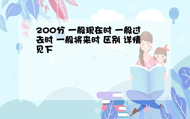 200分 一般现在时 一般过去时 一般将来时 区别 详情见下