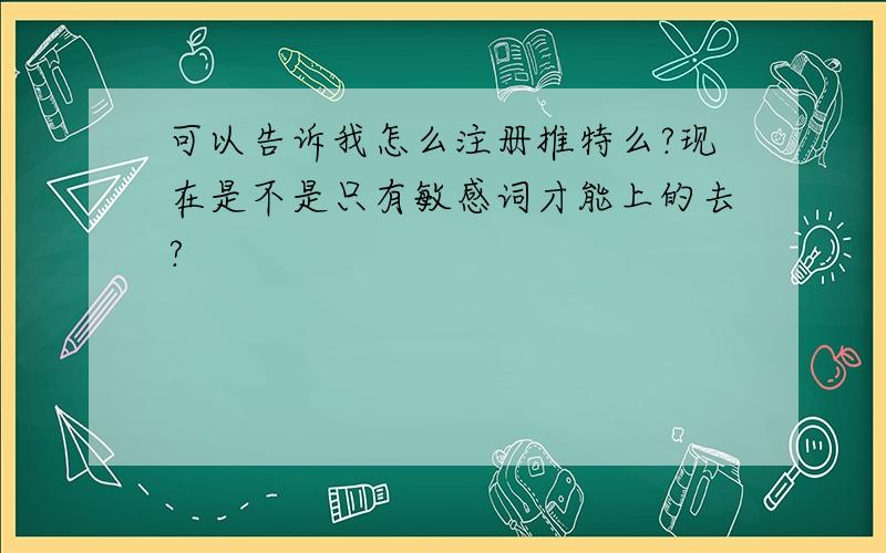 可以告诉我怎么注册推特么?现在是不是只有敏感词才能上的去?