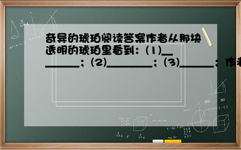 奇异的琥珀阅读答案作者从那块透明的琥珀里看到：(1)________；(2)________；(3)______；作者由