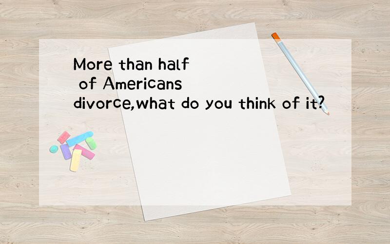 More than half of Americans divorce,what do you think of it?