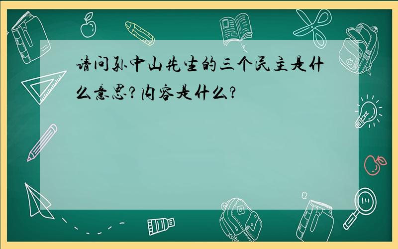 请问孙中山先生的三个民主是什么意思?内容是什么?