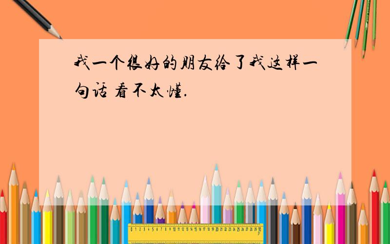 我一个很好的朋友给了我这样一句话 看不太懂.