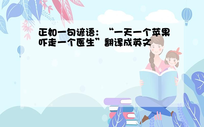 正如一句谚语：“一天一个苹果吓走一个医生”翻译成英文