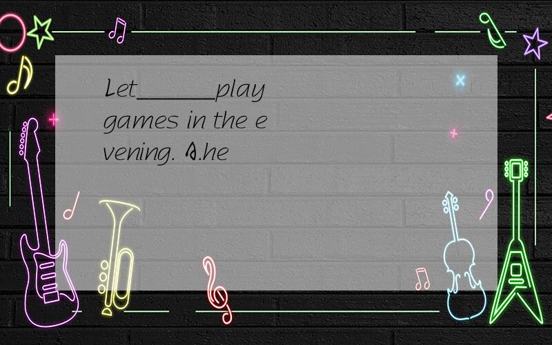 Let______play games in the evening. A.he