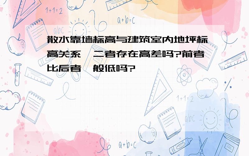 散水靠墙标高与建筑室内地坪标高关系,二者存在高差吗?前者比后者一般低吗?