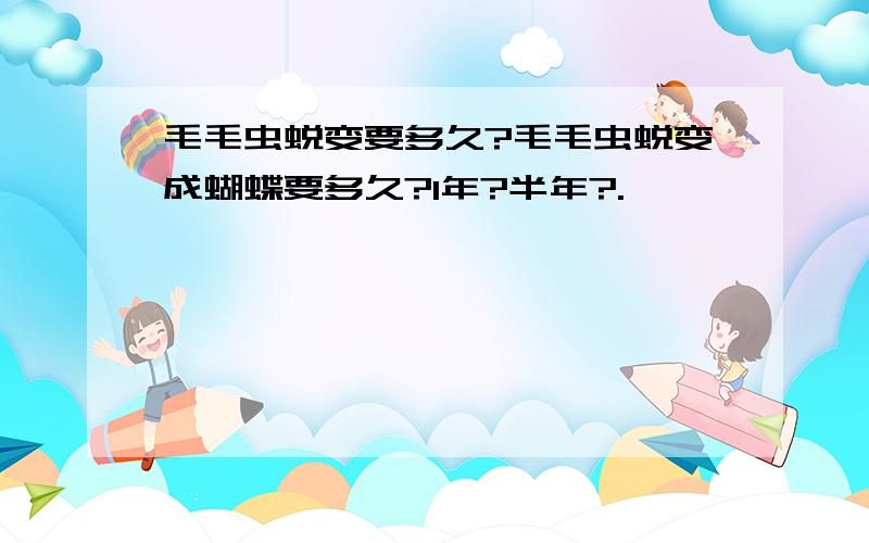 毛毛虫蜕变要多久?毛毛虫蜕变成蝴蝶要多久?1年?半年?.