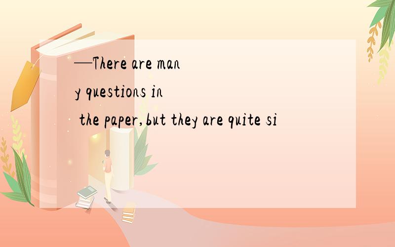 —There are many questions in the paper,but they are quite si