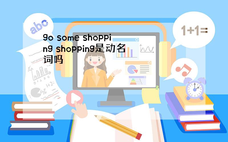 go some shopping shopping是动名词吗